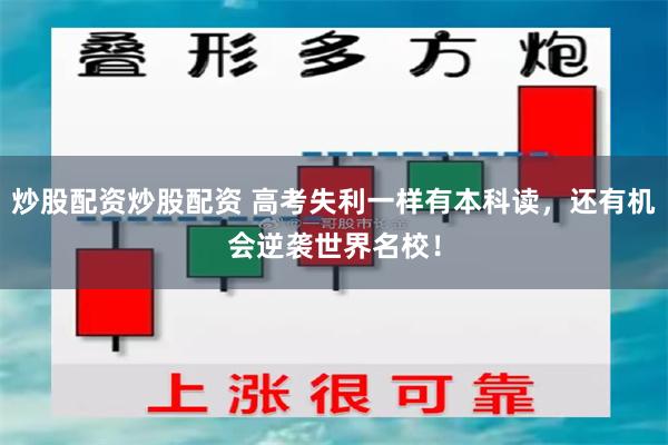 炒股配资炒股配资 高考失利一样有本科读，还有机会逆袭世界名校！