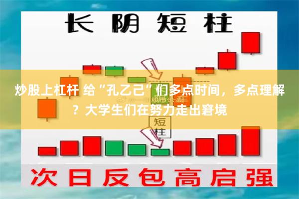 炒股上杠杆 给“孔乙己”们多点时间，多点理解？大学生们在努力走出窘境