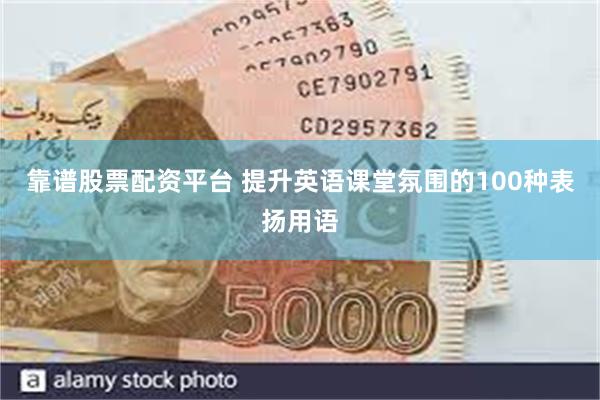 靠谱股票配资平台 提升英语课堂氛围的100种表扬用语