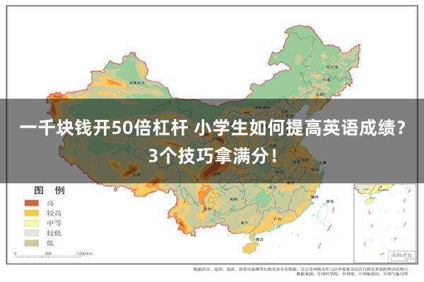 一千块钱开50倍杠杆 小学生如何提高英语成绩？3个技巧拿满分！