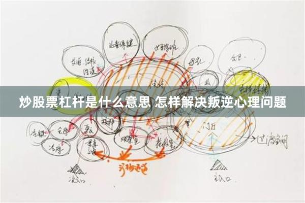 炒股票杠杆是什么意思 怎样解决叛逆心理问题