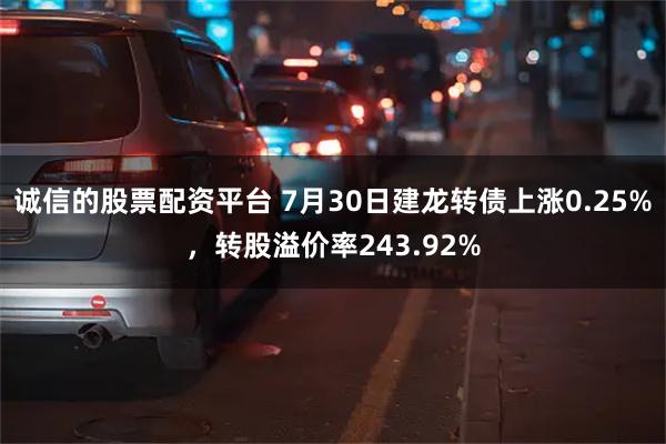 诚信的股票配资平台 7月30日建龙转债上涨0.25%，转股溢价率243.92%