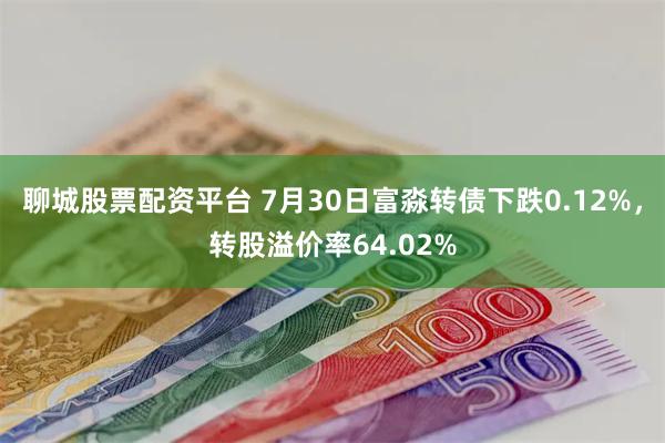 聊城股票配资平台 7月30日富淼转债下跌0.12%，转股溢价率64.02%