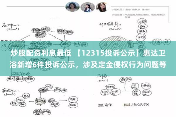 炒股配资利息最低 【12315投诉公示】惠达卫浴新增6件投诉公示，涉及定金侵权行为问题等