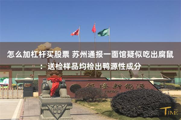 怎么加杠杆买股票 苏州通报一面馆疑似吃出腐鼠：送检样品均检出鸭源性成分