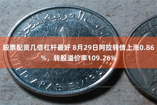 股票配资几倍杠杆最好 8月29日阿拉转债上涨0.86%，转股溢价率109.26%