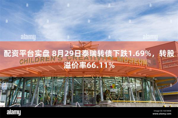 配资平台实盘 8月29日泰瑞转债下跌1.69%，转股溢价率66.11%