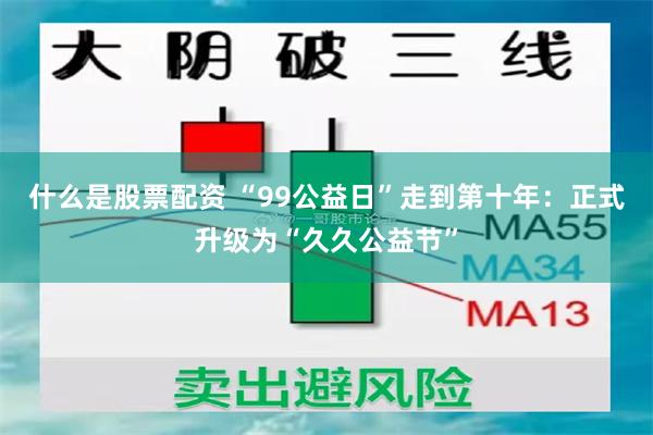 什么是股票配资 “99公益日”走到第十年：正式升级为“久久公益节”