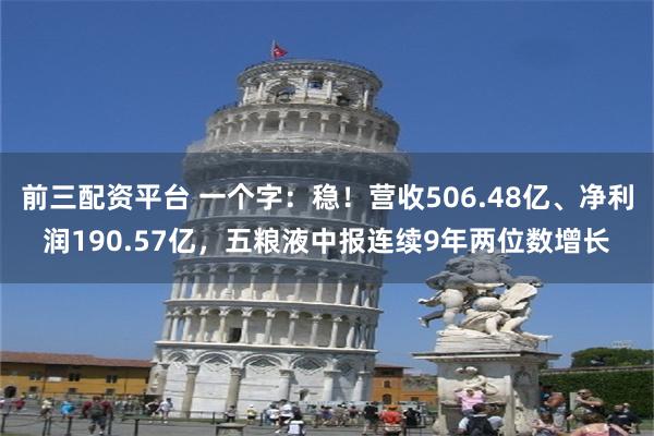 前三配资平台 一个字：稳！营收506.48亿、净利润190.57亿，五粮液中报连续9年两位数增长