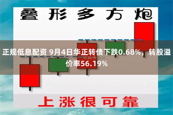 正规低息配资 9月4日华正转债下跌0.68%，转股溢价率56.19%