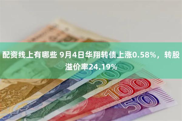 配资线上有哪些 9月4日华翔转债上涨0.58%，转股溢价率24.19%