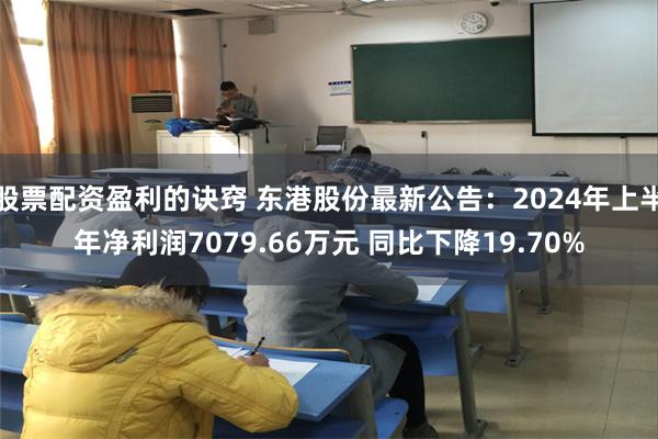 股票配资盈利的诀窍 东港股份最新公告：2024年上半年净利润7079.66万元 同比下降19.70%