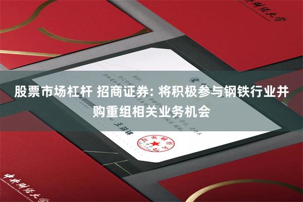 股票市场杠杆 招商证券: 将积极参与钢铁行业并购重组相关业务机会