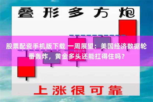 股票配资手机版下载 一周展望：美国经济数据轮番轰炸，黄金多头还能扛得住吗？