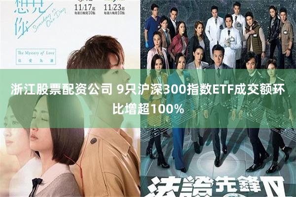 浙江股票配资公司 9只沪深300指数ETF成交额环比增超100%