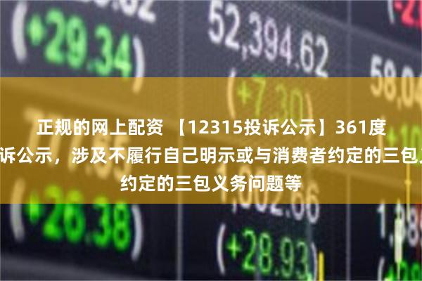 正规的网上配资 【12315投诉公示】361度新增6件投诉公示，涉及不履行自己明示或与消费者约定的三包义务问题等