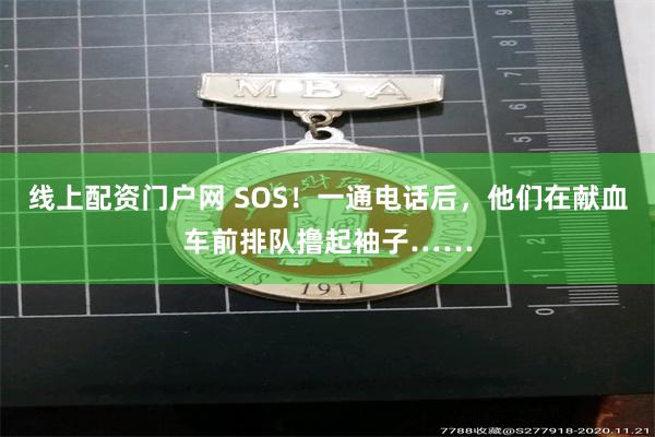 线上配资门户网 SOS！一通电话后，他们在献血车前排队撸起袖子……