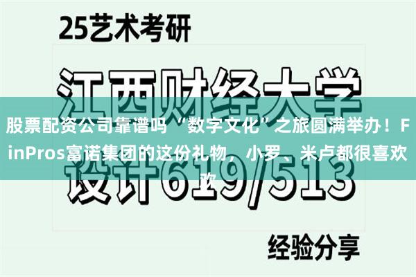 股票配资公司靠谱吗 “数字文化”之旅圆满举办！FinPros富诺集团的这份礼物，小罗、米卢都很喜欢