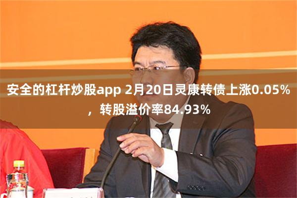 安全的杠杆炒股app 2月20日灵康转债上涨0.05%，转股溢价率84.93%