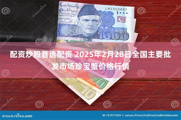 配资炒股首选配资 2025年2月28日全国主要批发市场珍宝蟹价格行情