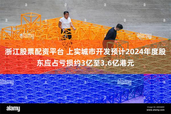 浙江股票配资平台 上实城市开发预计2024年度股东应占亏损约3亿至3.6亿港元