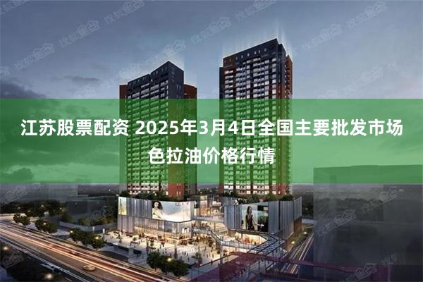 江苏股票配资 2025年3月4日全国主要批发市场色拉油价格行情