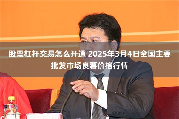 股票杠杆交易怎么开通 2025年3月4日全国主要批发市场良薯价格行情