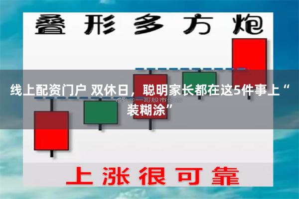 线上配资门户 双休日，聪明家长都在这5件事上“装糊涂”