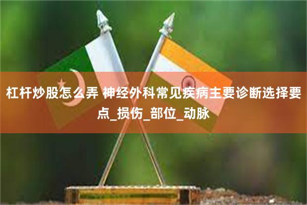 杠杆炒股怎么弄 神经外科常见疾病主要诊断选择要点_损伤_部位_动脉